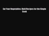 Eat Your Vegetables: Bold Recipes for the Single Cook Free Download Book