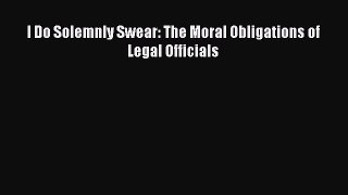 I Do Solemnly Swear: The Moral Obligations of Legal Officials  Free Books