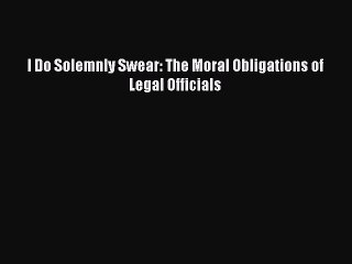 I Do Solemnly Swear: The Moral Obligations of Legal Officials  Free Books