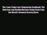 The I Love Trader Joe's Vegetarian Cookbook: 150 Delicious and Healthy Recipes Using Foods