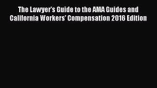 The Lawyer's Guide to the AMA Guides and California Workers' Compensation 2016 Edition  Read