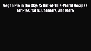 Vegan Pie in the Sky: 75 Out-of-This-World Recipes for Pies Tarts Cobblers and More Free Download