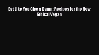 Eat Like You Give a Damn: Recipes for the New Ethical Vegan  Free PDF
