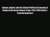 Opium Empire and the Global Political Economy: A Study of the Asian Opium Trade 1750-1950 (Asia's
