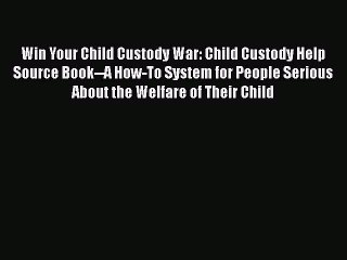 Win Your Child Custody War: Child Custody Help Source Book--A How-To System for People Serious