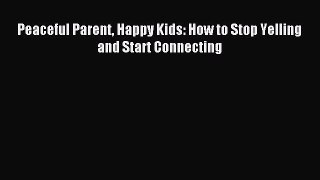 (PDF Download) Peaceful Parent Happy Kids: How to Stop Yelling and Start Connecting PDF