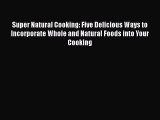 Super Natural Cooking: Five Delicious Ways to Incorporate Whole and Natural Foods into Your