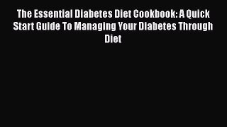 The Essential Diabetes Diet Cookbook: A Quick Start Guide To Managing Your Diabetes Through