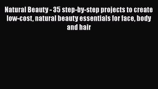 Natural Beauty - 35 step-by-step projects to create low-cost natural beauty essentials for