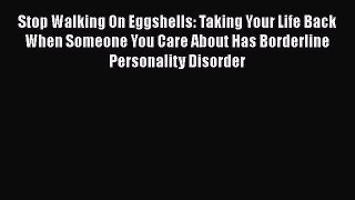 Stop Walking On Eggshells: Taking Your Life Back When Someone You Care About Has Borderline