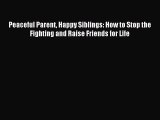 (PDF Download) Peaceful Parent Happy Siblings: How to Stop the Fighting and Raise Friends for