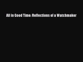 All in Good Time: Reflections of a Watchmaker  Free PDF