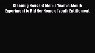 (PDF Download) Cleaning House: A Mom's Twelve-Month Experiment to Rid Her Home of Youth Entitlement