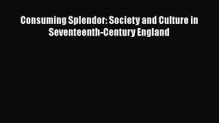Consuming Splendor: Society and Culture in Seventeenth-Century England Free Download Book