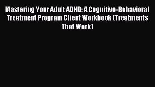 (PDF Download) Mastering Your Adult ADHD: A Cognitive-Behavioral Treatment Program Client Workbook