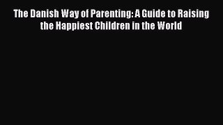 The Danish Way of Parenting: A Guide to Raising the Happiest Children in the World  Free PDF
