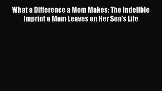 What a Difference a Mom Makes: The Indelible Imprint a Mom Leaves on Her Son's Life  Free Books