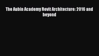 The Aubin Academy Revit Architecture: 2016 and beyond  Read Online Book