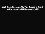 You'll Die in Singapore: The True Account of One of the Most Amazing POW Escapes in WWII Free