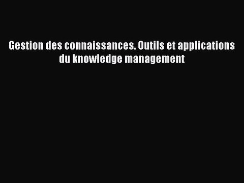 [PDF Télécharger] Gestion des connaissances. Outils et applications du knowledge management