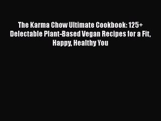 The Karma Chow Ultimate Cookbook: 125+ Delectable Plant-Based Vegan Recipes for a Fit Happy