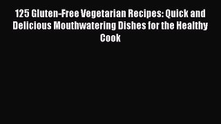 125 Gluten-Free Vegetarian Recipes: Quick and Delicious Mouthwatering Dishes for the Healthy
