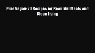 Pure Vegan: 70 Recipes for Beautiful Meals and Clean Living  Free Books
