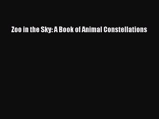 (PDF Download) Zoo in the Sky: A Book of Animal Constellations Download