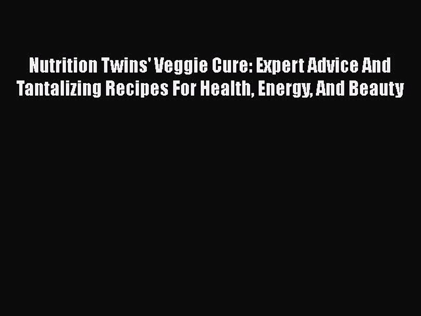 Nutrition Twins' Veggie Cure: Expert Advice And Tantalizing Recipes For Health Energy And Beaut