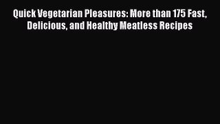 Quick Vegetarian Pleasures: More than 175 Fast Delicious and Healthy Meatless Recipes  Read
