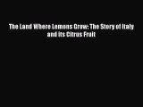 The Land Where Lemons Grow: The Story of Italy and its Citrus Fruit  Free Books