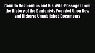 Camille Desmoulins and His Wife: Passages from the History of the Dantonists Founded Upon New