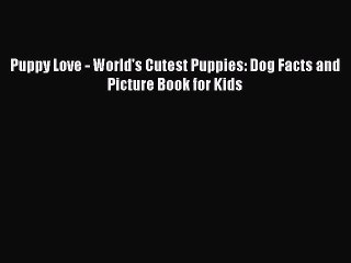 Puppy Love - World's Cutest Puppies: Dog Facts and Picture Book for Kids  Read Online Book