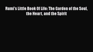 Rumi's Little Book Of Life: The Garden of the Soul the Heart and the Spirit Read Online PDF