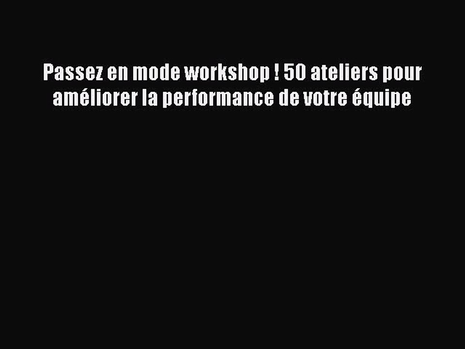 [PDF Download] Passez en mode workshop ! 50 ateliers pour améliorer la performance de votre