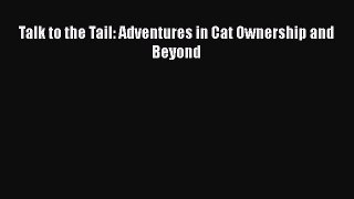 Talk to the Tail: Adventures in Cat Ownership and Beyond  Free Books