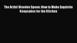 The Artful Wooden Spoon: How to Make Exquisite Keepsakes for the Kitchen  Free Books