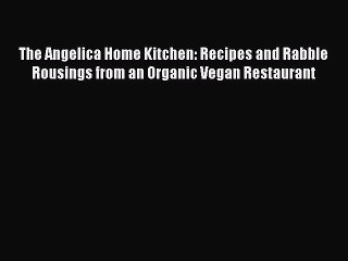 The Angelica Home Kitchen: Recipes and Rabble Rousings from an Organic Vegan Restaurant  Free