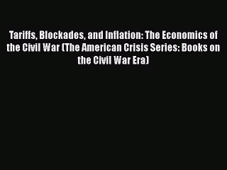 Tariffs Blockades and Inflation: The Economics of the Civil War (The American Crisis Series: