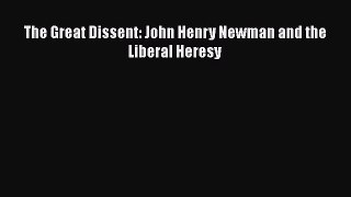 The Great Dissent: John Henry Newman and the Liberal Heresy  Free Books