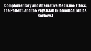 Complementary and Alternative Medicine: Ethics the Patient and the Physician (Biomedical Ethics