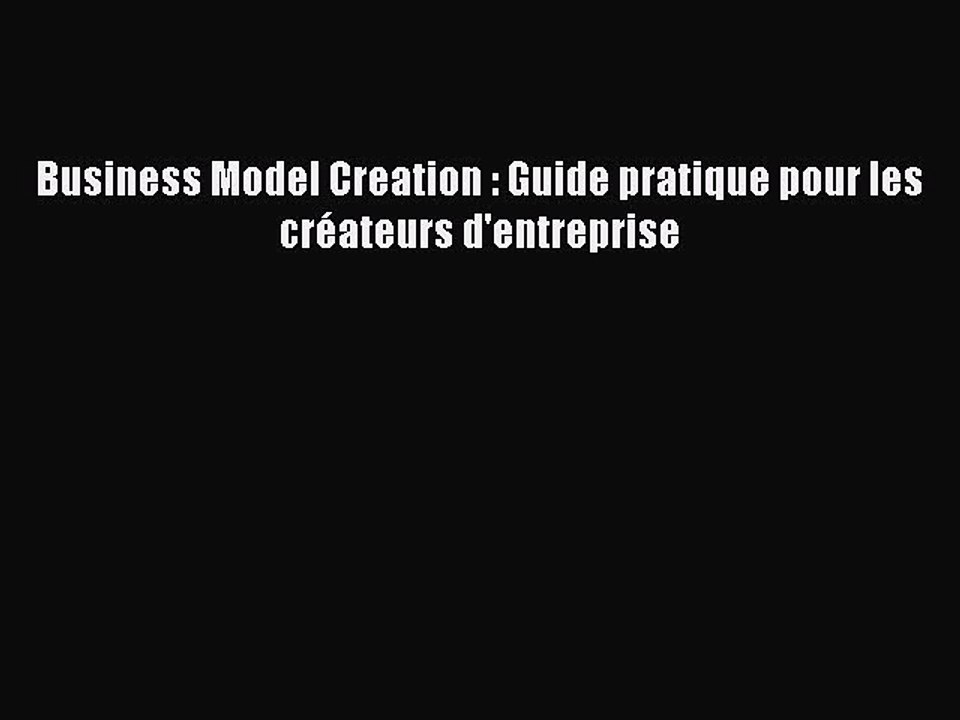 [PDF Download] Business Model Creation : Guide pratique pour les créateurs d'entreprise [Read]