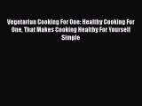 Vegetarian Cooking For One: Healthy Cooking For One That Makes Cooking Healthy For Yourself