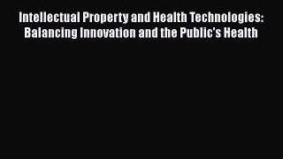 Intellectual Property and Health Technologies: Balancing Innovation and the Public's Health