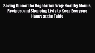 Saving Dinner the Vegetarian Way: Healthy Menus Recipes and Shopping Lists to Keep Everyone