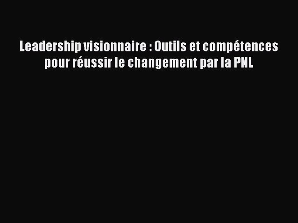 [PDF Download] Leadership visionnaire : Outils et compétences pour réussir le changement par
