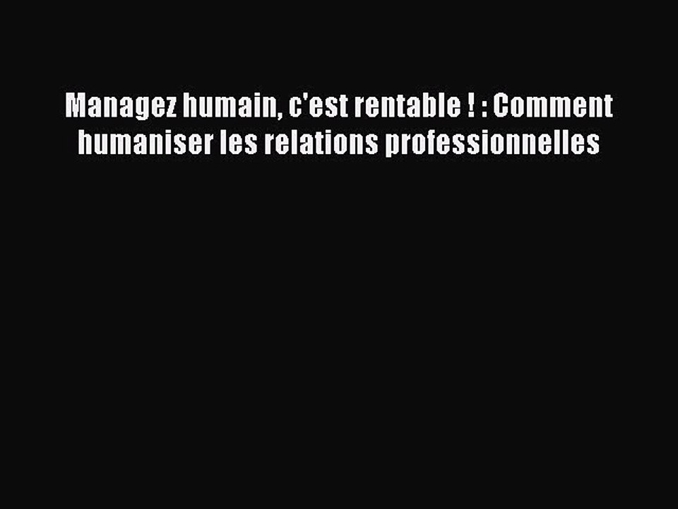 [PDF Download] Managez humain c'est rentable ! : Comment humaniser les relations professionnelles
