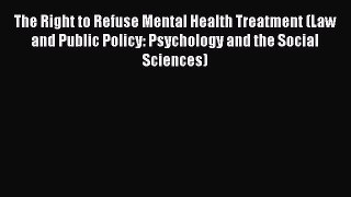 The Right to Refuse Mental Health Treatment (Law and Public Policy: Psychology and the Social