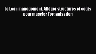 [PDF Download] Le Lean management. Alléger structures et coûts pour muscler l'organisation
