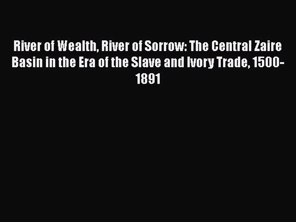 River of Wealth River of Sorrow: The Central Zaire Basin in the Era of the Slave and Ivory